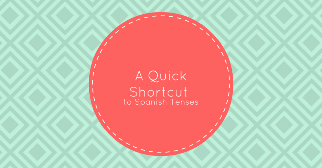 A Quick Shortcut to Spanish Tenses | My Daily Spanish
